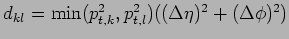 $ d_{kl} = \min(p_{t,k}^2,p_{t,l}^2)((\Delta \eta)^2+(\Delta \phi)^2)$