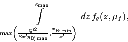 \begin{displaymath}
\int\limits_{{\rm max}\left(\frac{Q^{\prime 2}}{Sx^\prime
...
...min}}{x^\prime}
\right)}^{z_{\rm max}}
dz\,f_g (z, \mu_f ),
\end{displaymath}