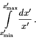 \begin{displaymath}
\int\limits_{x^\prime_{\rm min}}^{x^\prime_{\rm max}}
\frac{dx^\prime}{x^\prime}\, .
\end{displaymath}