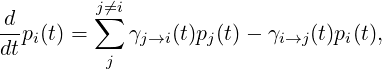         j⁄=i
-d       ∑
dtpi(t) =    γj→i (t)pj(t)− γi→j(t)pi(t),
          j
