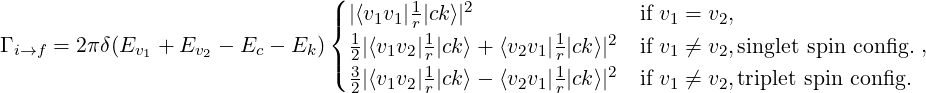                                (
                               |{ |⟨v1v1|1|ck⟩|2                if v1 = v2,
                                  1    r 1           1    2
Γ i→f = 2π δ(Ev1 + Ev2 − Ec − Ek)|( 2|⟨v1v2|r|ck⟩ + ⟨v2v1|r|ck⟩|  if v1 ⁄= v2,singlet spin con fig.,
                                  32|⟨v1v2|1r|ck⟩ − ⟨v2v1|1r|ck⟩|2  if v1 ⁄= v2,triplet spin config.
   