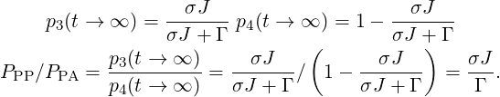     p (t → ∞ ) =--σJ--- p (t → ∞ ) = 1 −--σJ---
      3          σJ  + Γ  4     (        σJ +) Γ
           p3(t → ∞ )     σJ            σJ       σJ
PPP ∕PPA = p-(t →-∞-) = σJ-+-Γ-∕  1−  σJ-+-Γ-  = -Γ-.
            4
   